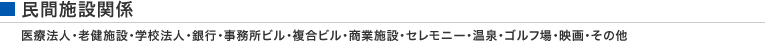民間施設関係　医療法人・老健施設・学校法人・銀行・事務所ビル・複合ビル・商業施設・セレモニー・温泉・ゴルフ場・映画・その他