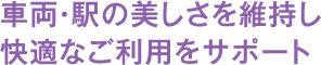 車両・駅の美しさを維持し快適なご利用をサポート