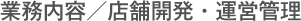 業務内容／店舗開発・運営管理