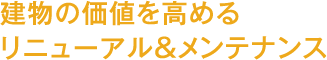 建物の価値を高めるリニューアル＆メンテナンス